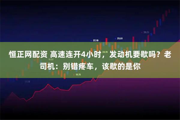 恒正网配资 高速连开4小时，发动机要歇吗？老司机：别错疼车，该歇的是你