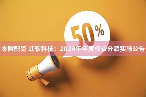本财配资 虹软科技：2024年年度权益分派实施公告