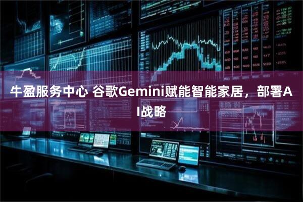 牛盈服务中心 谷歌Gemini赋能智能家居，部署AI战略