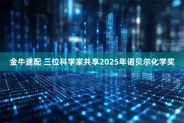 金牛速配 三位科学家共享2025年诺贝尔化学奖