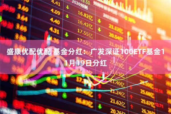 盛康优配优配 基金分红：广发深证100ETF基金11月19日分红