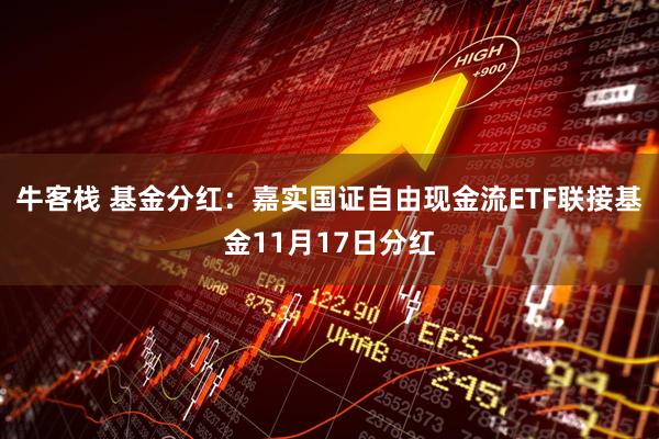 牛客栈 基金分红：嘉实国证自由现金流ETF联接基金11月17日分红