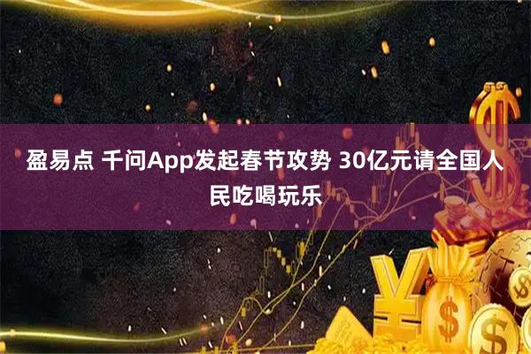 盈易点 千问App发起春节攻势 30亿元请全国人民吃喝玩乐