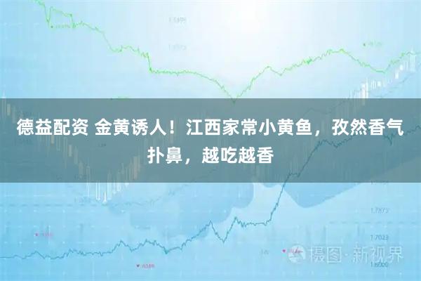 德益配资 金黄诱人！江西家常小黄鱼，孜然香气扑鼻，越吃越香