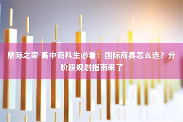 鼎际之家 高中商科生必看：国际商赛怎么选？分阶段规划指南来了